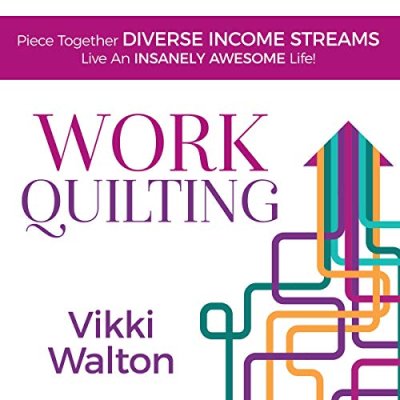 Work Quilting: Piece Together Diverse Income Streams; Live an Insanely Awesome Life