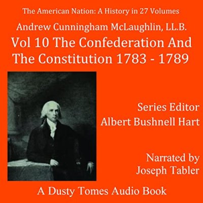 The American Nation: A History, Vol. 10; The Confederation and the Constitution, 1783-1789