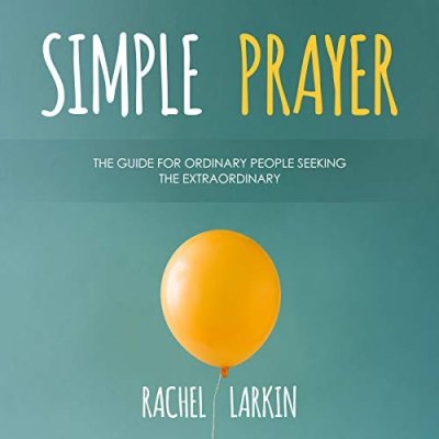 Simple Prayer: The Guide for Ordinary People Seeking the Extraordinary