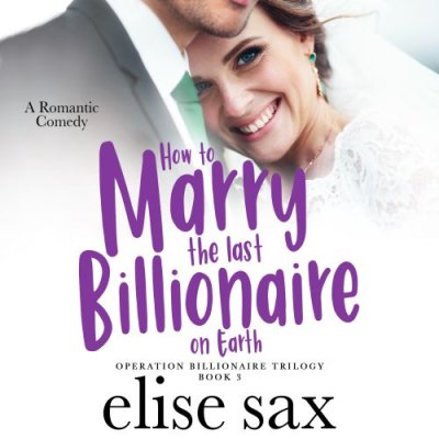 How to Marry the Last Billionaire on Earth; The Operation Billionaire Trilogy, Book 3
