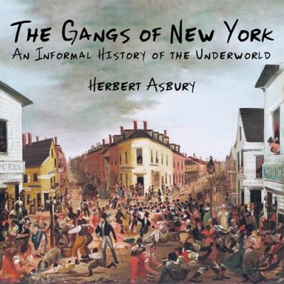 The Gangs of New York; An Informal History of the Underworld